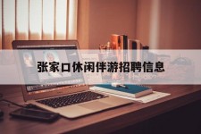 大丰张家口休闲伴游雇用信息(张家口休闲伴游雇用信息最新)