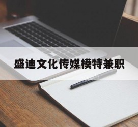 大丰盛迪文化传媒模特兼职的简单介绍