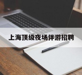 大丰上海顶级夜场伴游雇用(上海顶级夜场伴游雇用网)