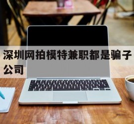 大丰深圳网拍模特兼职都是骗子公司(雇用网拍模特是实是假)