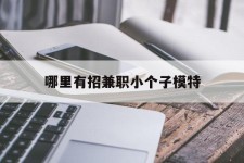 大丰哪里有招兼职小个子模特(哪里有招兼职小个子模特的)