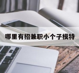 大丰哪里有招兼职小个子模特(哪里有招兼职小个子模特的)