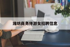 大丰潍坊商务伴游女雇用信息的简单介绍