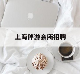大丰上海伴游会所雇用(上海伴游雇用月入20)