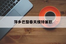 大丰萍乡巴黎春天模特兼职(萍乡巴黎春天模特兼职雇用)