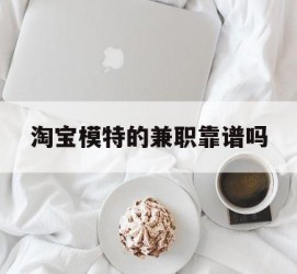 大丰淘宝模特的兼职靠谱吗(淘宝上的兼职模特是实的吗)