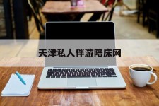 大丰天津私家伴游陪床网的简单介绍