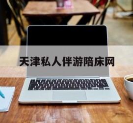 大丰天津私家伴游陪床网的简单介绍