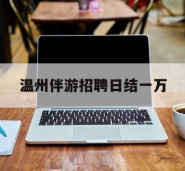 大丰包罗温州伴游雇用日结一万的词条