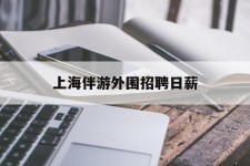 大丰上海伴游外围雇用日薪(上海雇用伴游年薪8000万)