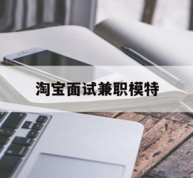 大丰淘宝面试兼职模特(雇用5名新人兼职淘宝模特)