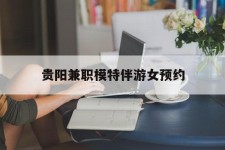大丰贵阳兼职模特伴游女预约的简单介绍
