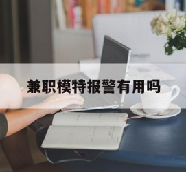 大丰兼职模特报警有用吗(兼职模特上当了报警能要回来钱吗)
